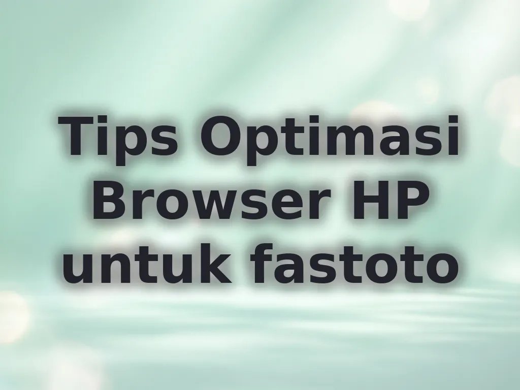 Tips Optimasi Browser HP untuk fastoto