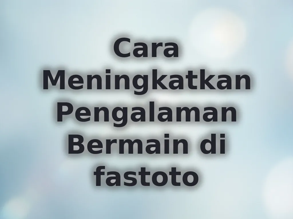 Cara Meningkatkan Pengalaman Bermain di fastoto